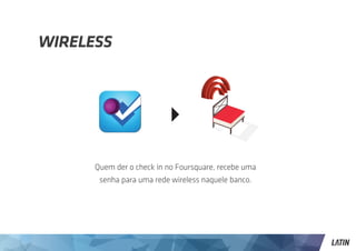 Wireless




      Quem der o check in no Foursquare, recebe uma
       senha para uma rede wireless naquele banco.
 
