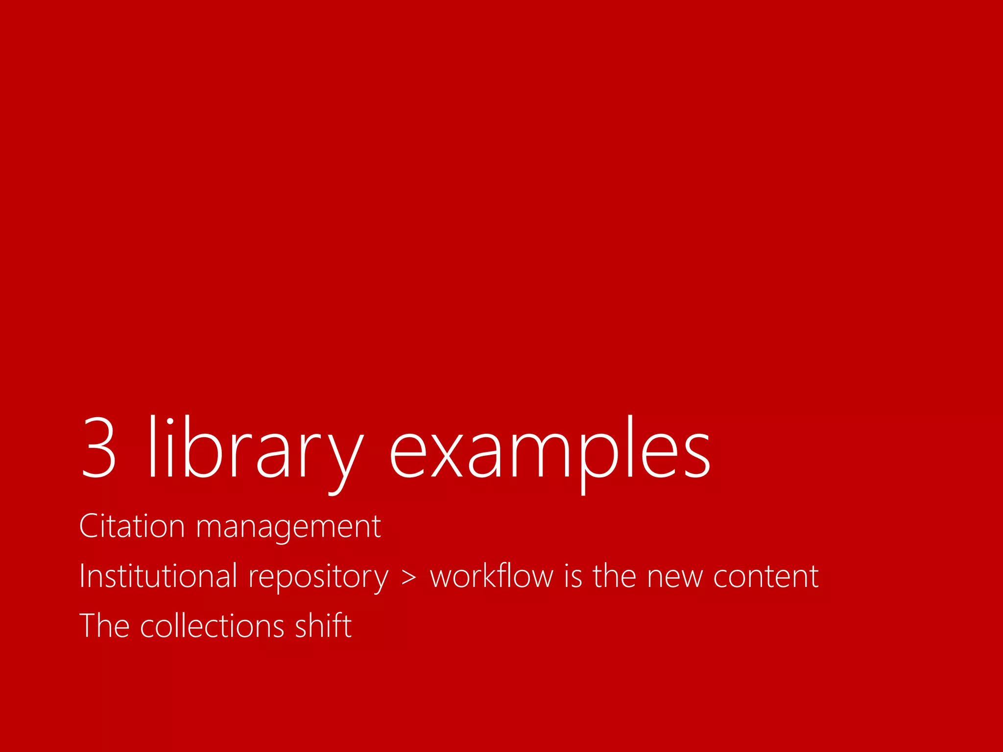 3 library examples
Citation management
Institutional repository > workflow is the new content
The collections shift
 