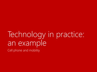 Technology in practice:
an example
Cell phone and mobility
 