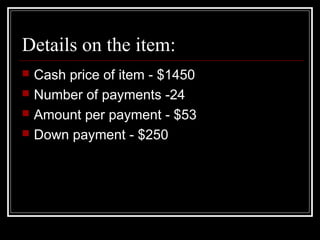 Details on the item:
 Cash price of item - $1450
 Number of payments -24
 Amount per payment - $53
 Down payment - $250
 