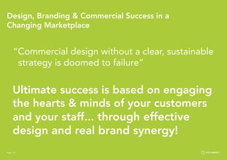 Page 110
Design, Branding & Commercial Success in a
Changing Marketplace
“Commercial design without a clear, sustainable
strategy is doomed to failure”
Ultimate success is based on engaging
the hearts & minds of your customers
and your staff... through effective
design and real brand synergy!
Page 110
 