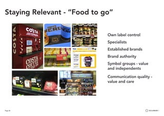 Page 28
Staying Relevant - “Food to go”
Own label control
Specialists
Established brands
Brand authority
Symbol groups - value 	
and independents
Communication quality -
value and care
 