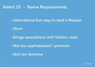 Page 48
Select 25 - Name Requirements
	 • International but easy to read in Russian
	 • Short
	 • Brings associations with fashion, style
	 • Not too sophisticated / premium
	 • Not too feminine
Page 48
 