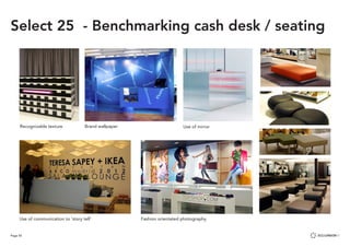 Page 55
Recognizable texture Brand wallpaper Use of mirror
Fashion orientated photographyUse of communication to ‘story tell’
Select 25 - Benchmarking cash desk / seating
 