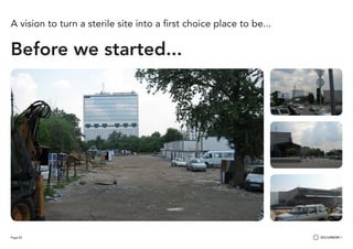 Page 82
Before we started...
A vision to turn a sterile site into a first choice place to be...
 