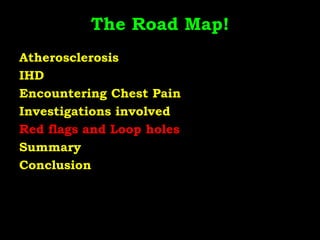 The Road Map!
Atherosclerosis
IHD
Encountering Chest Pain
Investigations involved
Red flags and Loop holes
Summary
Conclusion
 