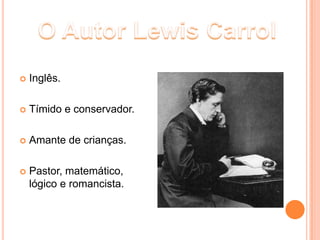    Inglês.

   Tímido e conservador.

   Amante de crianças.

   Pastor, matemático,
    lógico e romancista.
 