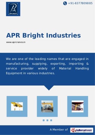 +91-8377809885
A Member of
APR Bright Industries
www.aprcranes.in
We are one of the leading names that are engaged in
manufacturing, supplying, exporting, importing &
service provider widely of Material Handling
Equipment in various industries.
 