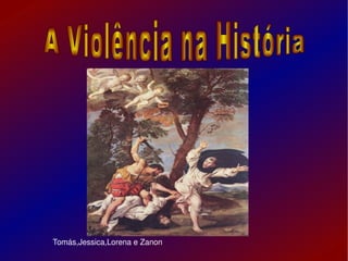 Tomás,Jessica,Lorena e Zanon A Violência na História   