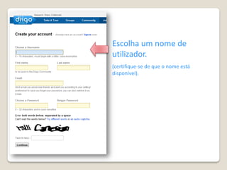 Escolha um nome de
utilizador.
(certifique-se de que o nome está
disponível).
 