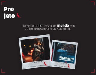 Pro 
jeto 
Fizemos o maior desfile do mundo com 
70 km de passarela pelas ruas do Rio. 
 
