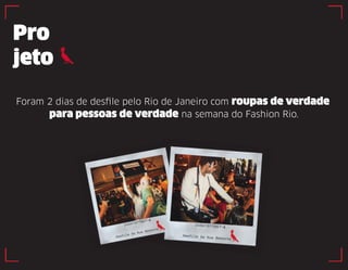 Pro 
jeto 
Foram 2 dias de desfile pelo Rio de Janeiro com roupas de verdade 
para pessoas de verdade na semana do Fashion Rio. 
 