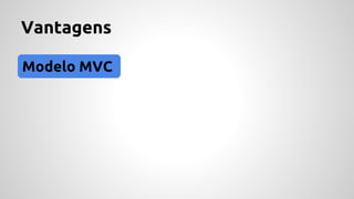 Vantagens 
Modelo MVC 
 