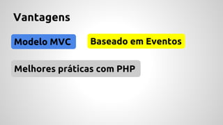 Vantagens 
Modelo MVC Baseado em Eventos 
Melhores práticas com PHP 
 