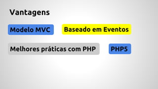 Vantagens 
Modelo MVC Baseado em Eventos 
Melhores práticas com PHP PHP5 
 