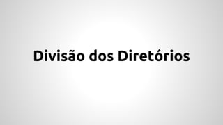 Divisão dos Diretórios 
 