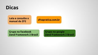 Dicas 
Leia e consulte o 
manual do ZF2 
zfnapratica.com.br 
Grupo no facebook 
Zend Framework 2 Brasil 
Grupo no google 
Zend Framework 2 Brasil 
 