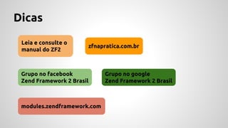 Dicas 
Leia e consulte o 
manual do ZF2 
zfnapratica.com.br 
Grupo no facebook 
Zend Framework 2 Brasil 
Grupo no google 
Zend Framework 2 Brasil 
modules.zendframework.com 
 