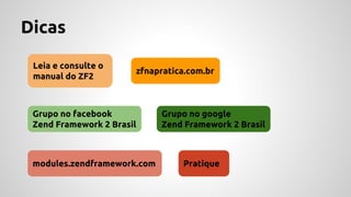 Dicas 
Leia e consulte o 
manual do ZF2 
zfnapratica.com.br 
Grupo no facebook 
Zend Framework 2 Brasil 
Grupo no google 
Zend Framework 2 Brasil 
modules.zendframework.com Pratique 
 