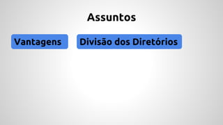 Assuntos 
Vantagens Divisão dos Diretórios 
 