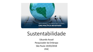 Sustentabilidade
Eduardo Assad
Pesquisador da Embrapa
São Paulo 19/03/2018
IFHC
 