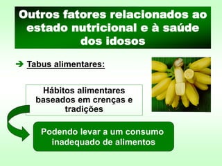 ➔ Tabus alimentares:
Outros fatores relacionados ao
estado nutricional e à saúde
dos idosos
Podendo levar a um consumo
inadequado de alimentos
Hábitos alimentares
baseados em crenças e
tradições
 