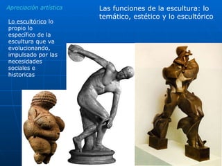 Las funciones de la escultura: lo temático, estético y lo escultórico Lo escultórico  lo propio lo específico de la escultura que va evolucionando, impulsado por las necesidades sociales e historicas  Apreciación artística 