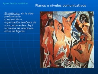 Apreciación artística Planos o niveles comunicativos El sintáctico:  en la obra predomina la composición u organización armónica de sus componentes. Aquí interesan las relaciones entre las figuras. 