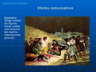 Apreciación artística Efectos comunicativos Expresivo:  Surge cuando las figuras hacen visible una emoción del espíritu (básicamente gestual).  