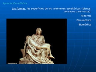 Apreciación artística Las formas , las superficies de los volúmenes escultóricos (planos, cóncavos o convexos). Filiforme Planimétrica Biomórfica 
