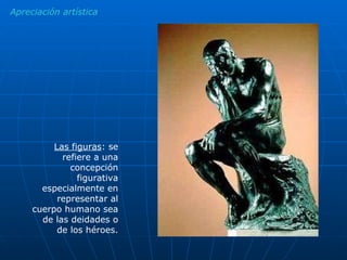 Apreciación artística Las figuras : se refiere a una concepción figurativa especialmente en representar al cuerpo humano sea de las deidades o de los héroes. 