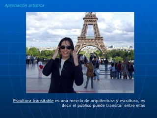 Apreciación artística Escultura transitable  es una mezcla de arquitectura y escultura, es decir el público puede transitar entre ellas 