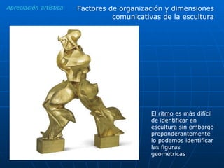 Apreciación artística Factores de organización y dimensiones comunicativas de la escultura El ritmo  es más difícil de identificar en escultura sin embargo preponderantemente lo podemos identificar las figuras geométricas 