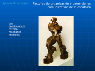 Apreciación artística Los emblemáticos  revelan realidades invisibles Factores de organización y dimensiones comunicativas de la escultura 