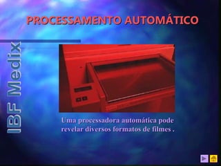 PROCESSAMENTO AUTOMÁTICO
Uma processadora automática pode
revelar diversos formatos de filmes .
 