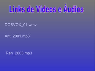 DOSVOX_01. wmv Ant_2001.mp3   Ren_2003.mp3   Links de Vídeos e Áudios 