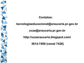 Contatos: [email_address] [email_address] http://ucaaraucaria.blogspot.com/  3614-7400 (ramal 7426) 