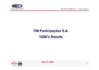 TIM Participações S.A.
   1Q06’s Results




     May 5th, 2006
                         1
 