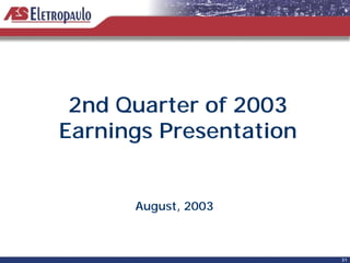 2nd Quarter of 2003
Earnings Presentation


      August, 2003



                        31
 
