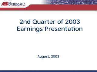 2nd Quarter of 2003
Earnings Presentation



      August, 2003



                        1
 
