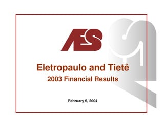 Eletropaulo and Tietê
  2003 Financial Results


        February 6, 2004

                           1
 