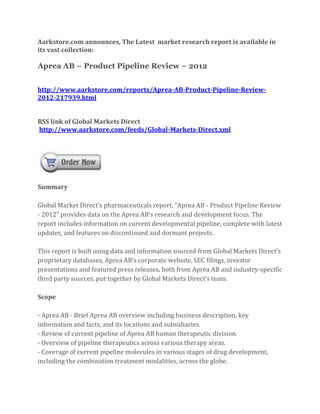 Aarkstore.com announces, The Latest market research report is available in
its vast collection:

Aprea AB – Product Pipeline Review – 2012


http://www.aarkstore.com/reports/Aprea-AB-Product-Pipeline-Review-
2012-217939.html


RSS link of Global Markets Direct
http://www.aarkstore.com/feeds/Global-Markets-Direct.xml




Summary

Global Market Direct’s pharmaceuticals report, “Aprea AB - Product Pipeline Review
- 2012” provides data on the Aprea AB’s research and development focus. The
report includes information on current developmental pipeline, complete with latest
updates, and features on discontinued and dormant projects.

This report is built using data and information sourced from Global Markets Direct’s
proprietary databases, Aprea AB’s corporate website, SEC filings, investor
presentations and featured press releases, both from Aprea AB and industry-specific
third party sources, put together by Global Markets Direct’s team.

Scope

- Aprea AB - Brief Aprea AB overview including business description, key
information and facts, and its locations and subsidiaries.
- Review of current pipeline of Aprea AB human therapeutic division.
- Overview of pipeline therapeutics across various therapy areas.
- Coverage of current pipeline molecules in various stages of drug development,
including the combination treatment modalities, across the globe.
 