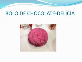 BOLO DE CHOCOLATE-DELÍCIA 
 