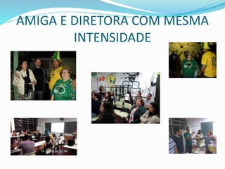AMIGA E DIRETORA COM MESMA 
INTENSIDADE 
 
