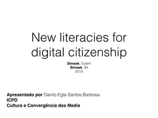 New literacies for
digital citizenship
Simsek, Eylem
Simsek, Ali
2013
Apresentado por Danilo Egle Santos Barbosa
ICPD
Cultura e Convergência dos Media
 