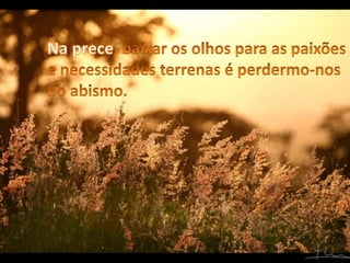 Na prece, baixar os olhos para as paixões e necessidades terrenas é perdermo-nos no abismo.