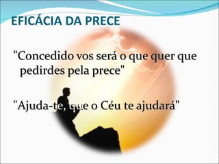EFICÁCIA DA PRECE

"Concedido vos será o que quer que
 pedirdes pela prece"

"Ajuda-te, que o Céu te ajudará"
 