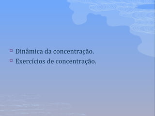  Dinâmica da concentração.
 Exercícios de concentração.
 