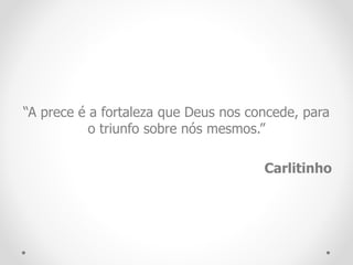 “A prece é a fortaleza que Deus nos concede, para
o triunfo sobre nós mesmos.”
Carlitinho
 