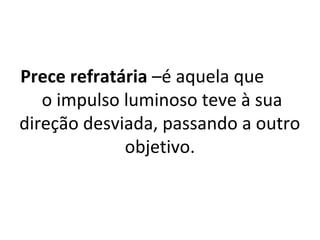 Prece refratária –é aquela que
o impulso luminoso teve à sua
direção desviada, passando a outro
objetivo.
 